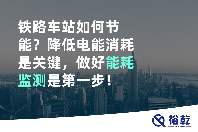 鐵路車站如何節能？降低電能消耗是關鍵，做好能耗監測是第一步！