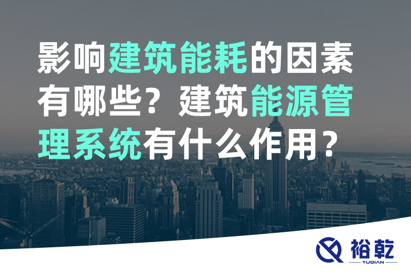 裕乾影響建筑能耗的因素有哪些？建筑能源管理系統(tǒng)有什么作用？