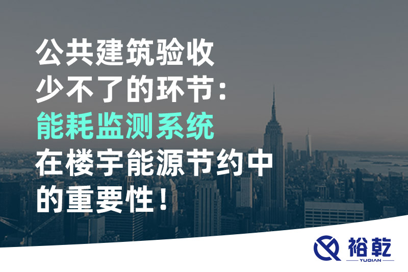 公共建筑驗收少不了的環節：能耗監測系統在樓宇能源節約中的重要性！