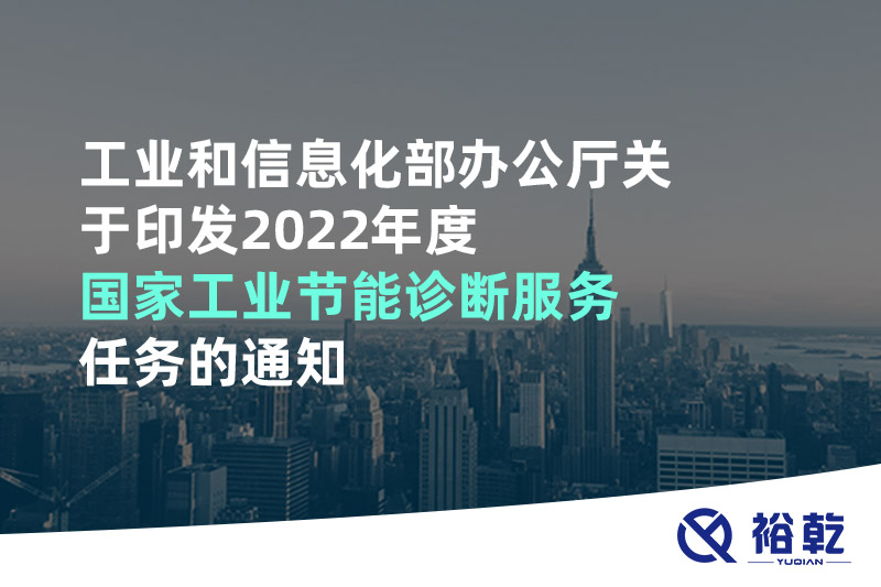 工業(yè)和信息化部辦公廳關(guān)于印發(fā)2022年度國家工業(yè)節(jié)能診斷服務任務的通知