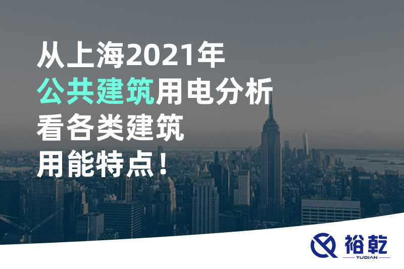 從上海2021年公共建筑用電分析看各類建筑用能特點！