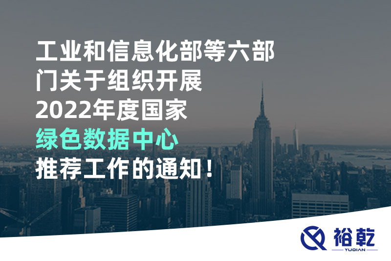 工業和信息化部等六部門關于組織開展2022年度國家綠色數據中心推薦工作的通知！