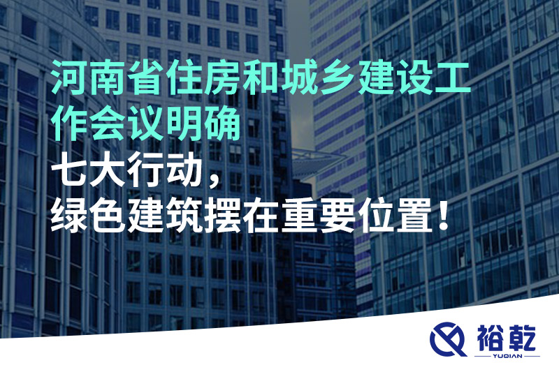 河南省住房和城鄉建設工作會議明確七大行動，綠色建筑擺在重要位置！