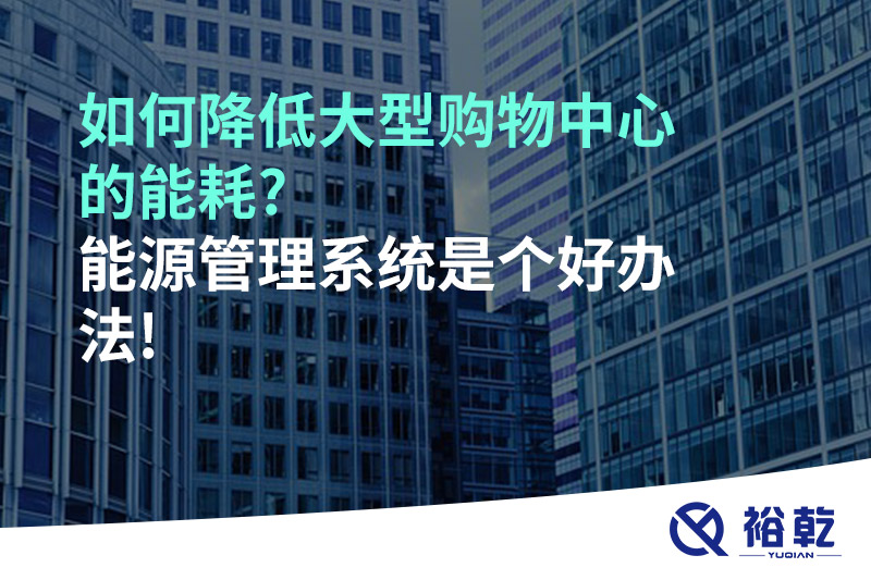 如何降低大型購物中心的能耗?能源管理系統是個好辦法!