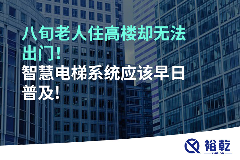 八旬老人住高樓卻無法出門，智慧電梯系統應該早日普及!