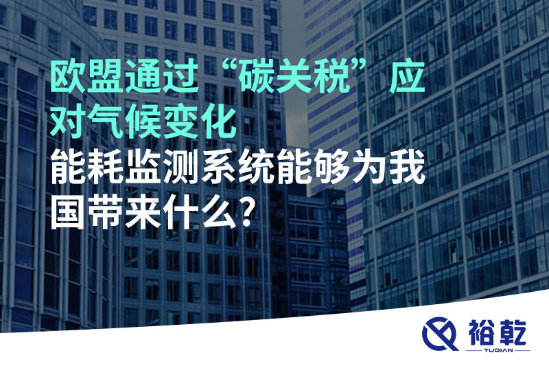 歐盟通過“碳關稅”應對氣候變化，能耗監測系統能夠為我國帶來什么?