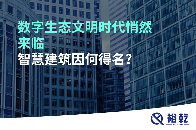 數字生態文明時代悄然來臨，智慧建筑因何得名?