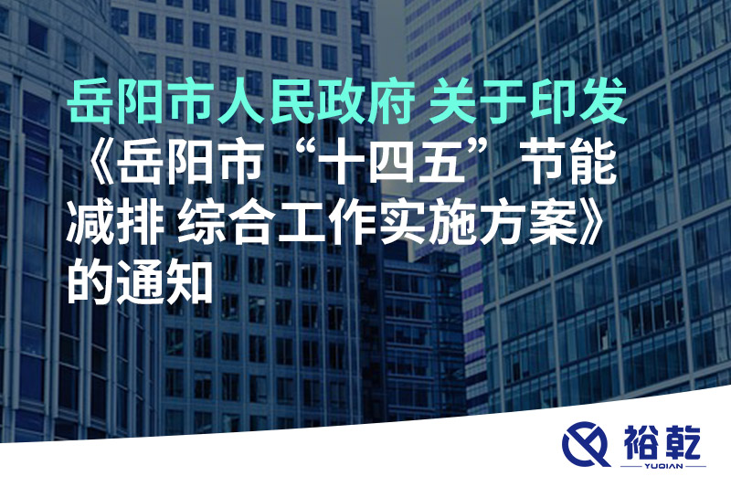 岳陽市人民政府 關于印發《岳陽市“十四五”節能減排 綜合工作實施方案》的通知