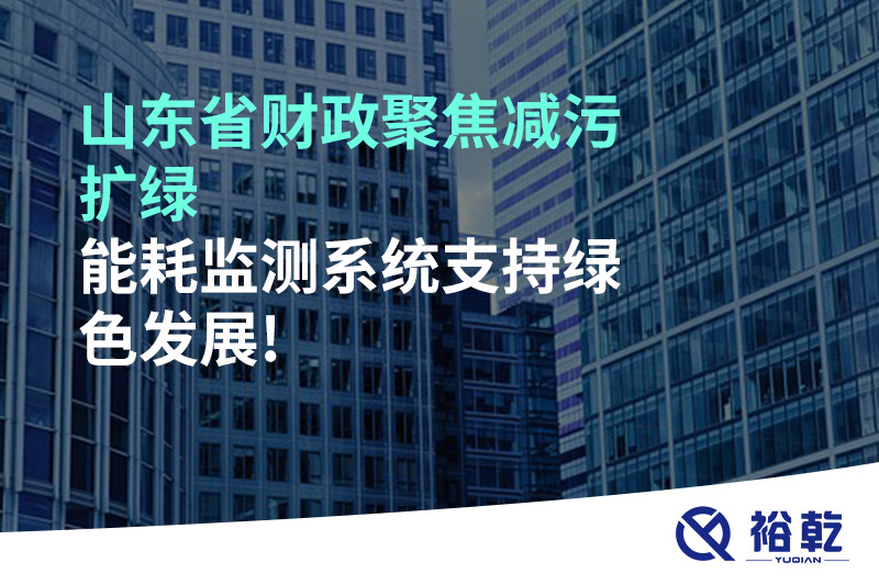 山東省財政聚焦減污擴綠，能耗監測系統支持綠色發展!