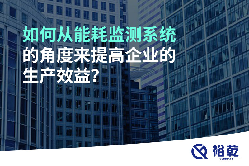 如何從能耗監測系統的角度來提高企業的生產效益？