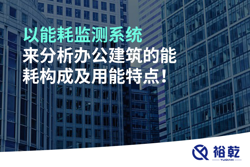 以能耗監(jiān)測(cè)系統(tǒng)來(lái)分析辦公建筑的能耗構(gòu)成及用能特點(diǎn)！