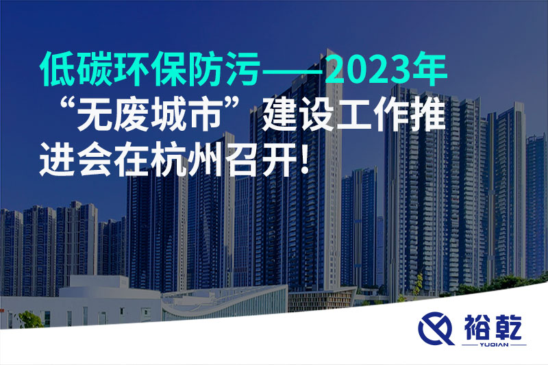 低碳環保防污——2023年“無廢城市”建設工作推進會在杭州召開!