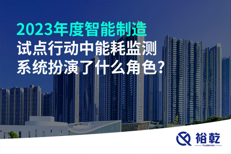 2023年度智能制造試點行動中能耗監測系統扮演了什么角色?